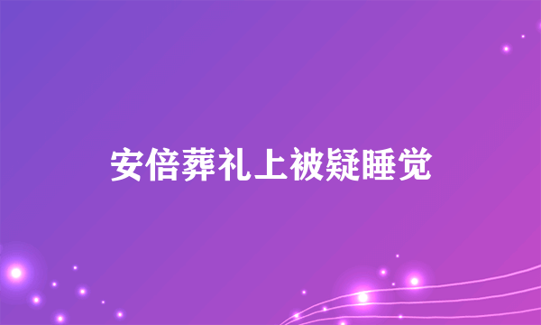 安倍葬礼上被疑睡觉