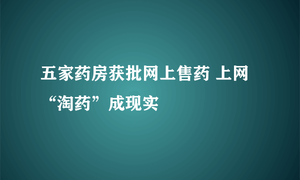 五家药房获批网上售药 上网“淘药”成现实