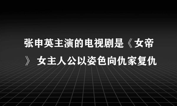 张申英主演的电视剧是《女帝》 女主人公以姿色向仇家复仇