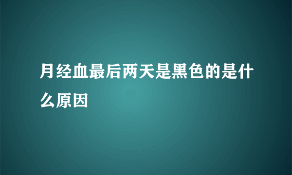 月经血最后两天是黑色的是什么原因