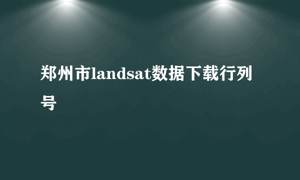 郑州市landsat数据下载行列号