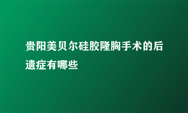 贵阳美贝尔硅胶隆胸手术的后遗症有哪些