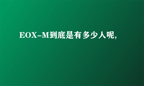 EOX-M到底是有多少人呢,