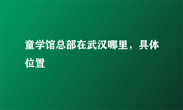 童学馆总部在武汉哪里，具体位置