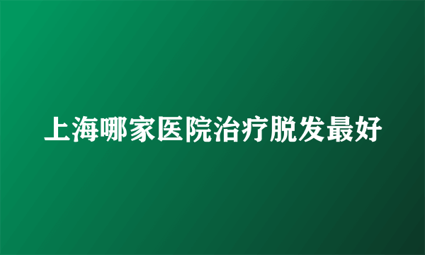 上海哪家医院治疗脱发最好