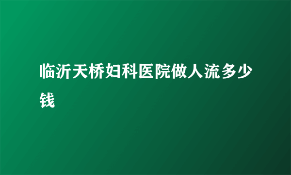 临沂天桥妇科医院做人流多少钱