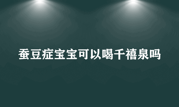 蚕豆症宝宝可以喝千禧泉吗