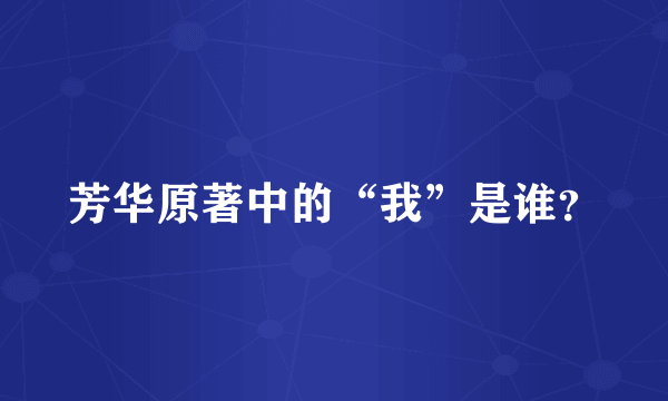 芳华原著中的“我”是谁？