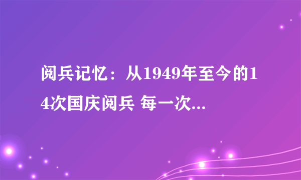 阅兵记忆：从1949年至今的14次国庆阅兵 每一次都有新变化