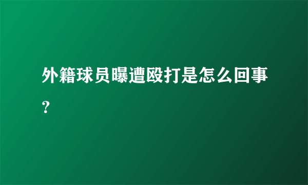 外籍球员曝遭殴打是怎么回事？