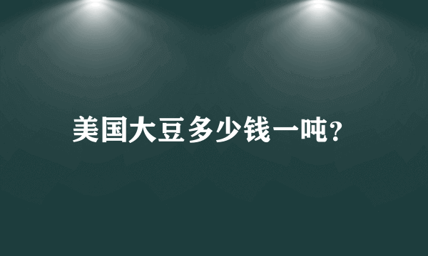 美国大豆多少钱一吨？