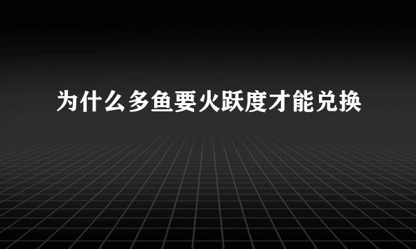 为什么多鱼要火跃度才能兑换