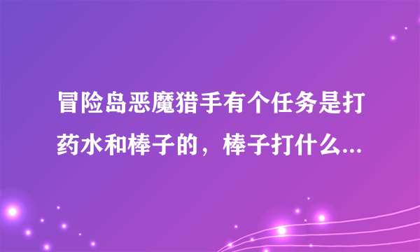 冒险岛恶魔猎手有个任务是打药水和棒子的，棒子打什么怪爆出来的？