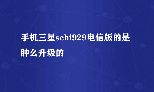 手机三星schi929电信版的是肿么升级的