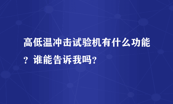 高低温冲击试验机有什么功能？谁能告诉我吗？