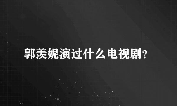 郭羡妮演过什么电视剧？