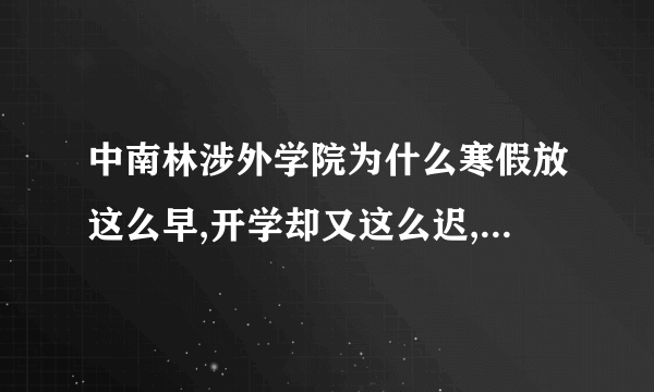 中南林涉外学院为什么寒假放这么早,开学却又这么迟,是什么原因,致使中南林涉？