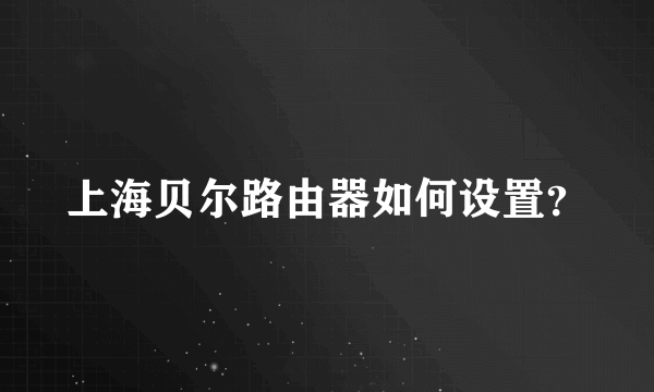 上海贝尔路由器如何设置？