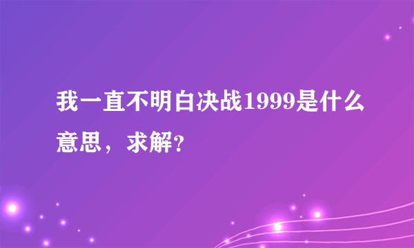 我一直不明白决战1999是什么意思，求解？