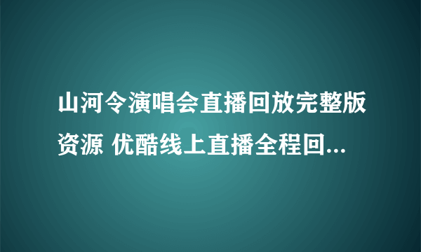 山河令演唱会直播回放完整版资源 优酷线上直播全程回放视频在线观看