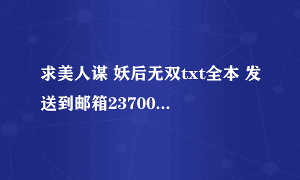 求美人谋 妖后无双txt全本 发送到邮箱2370087460@qq.com 谢谢