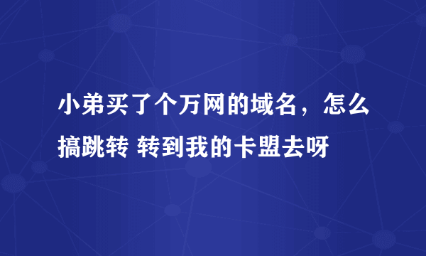 小弟买了个万网的域名，怎么搞跳转 转到我的卡盟去呀