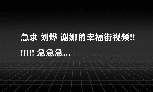 急求 刘烨 谢娜的幸福街视频!!!!!!! 急急急急急................