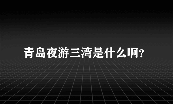 青岛夜游三湾是什么啊？