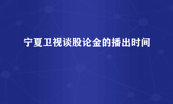 宁夏卫视谈股论金的播出时间