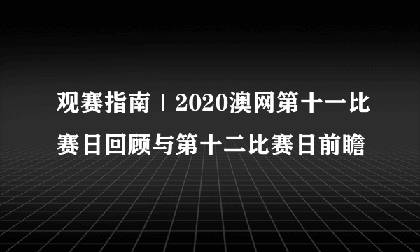 观赛指南｜2020澳网第十一比赛日回顾与第十二比赛日前瞻