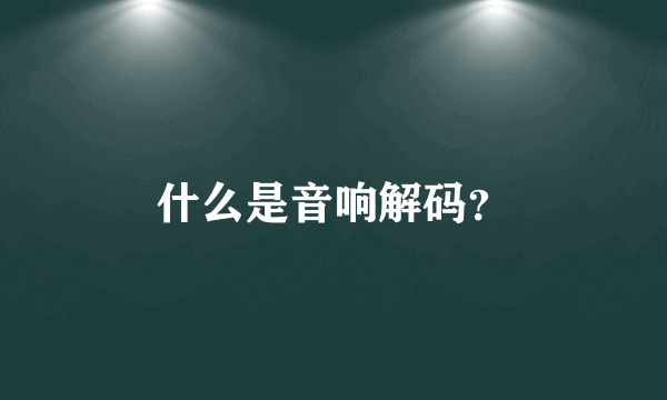 什么是音响解码？