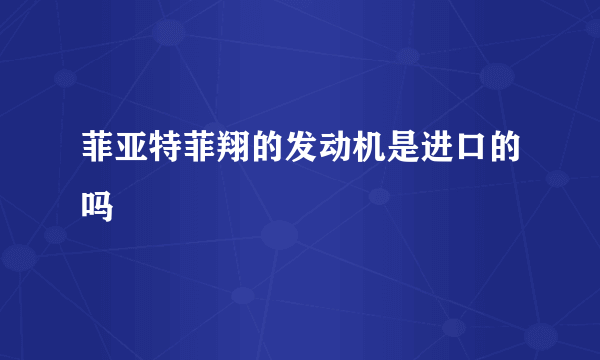 菲亚特菲翔的发动机是进口的吗