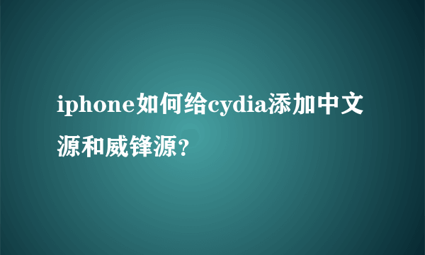 iphone如何给cydia添加中文源和威锋源？