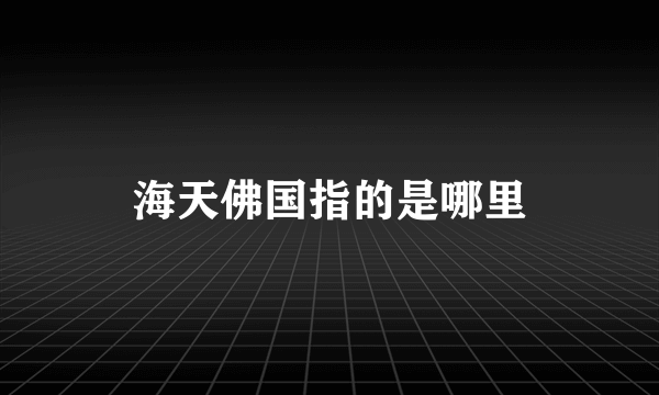 海天佛国指的是哪里