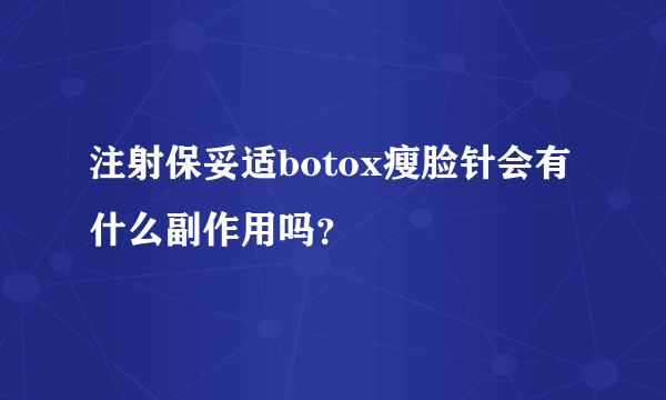 注射保妥适botox瘦脸针会有什么副作用吗？