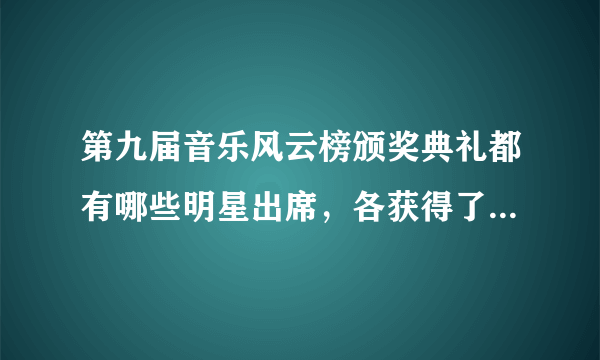 第九届音乐风云榜颁奖典礼都有哪些明星出席，各获得了什么奖项？