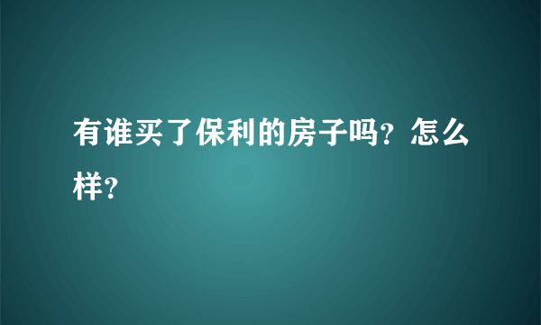 有谁买了保利的房子吗？怎么样？