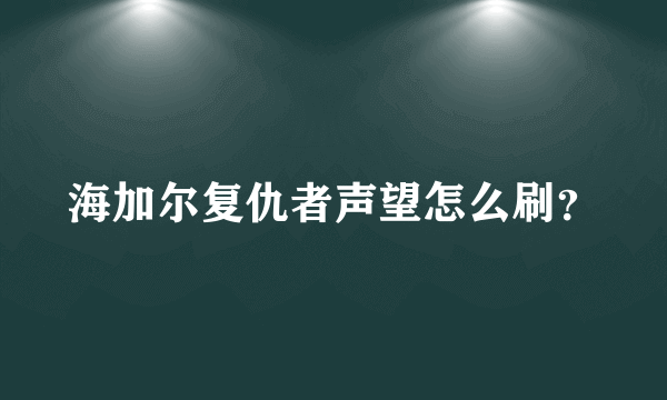 海加尔复仇者声望怎么刷？