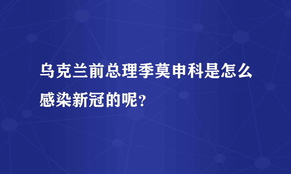 乌克兰前总理季莫申科是怎么感染新冠的呢？