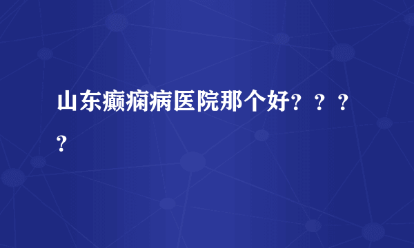 山东癫痫病医院那个好？？？？