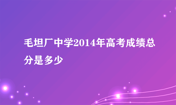 毛坦厂中学2014年高考成绩总分是多少