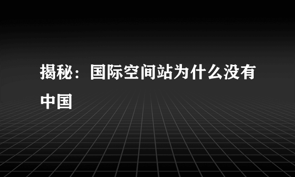 揭秘：国际空间站为什么没有中国