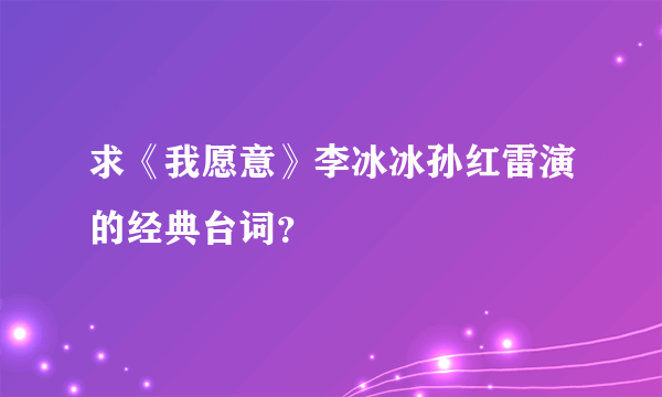 求《我愿意》李冰冰孙红雷演的经典台词？