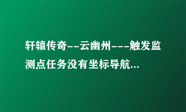 轩辕传奇--云幽州---触发监测点任务没有坐标导航，怎么做？