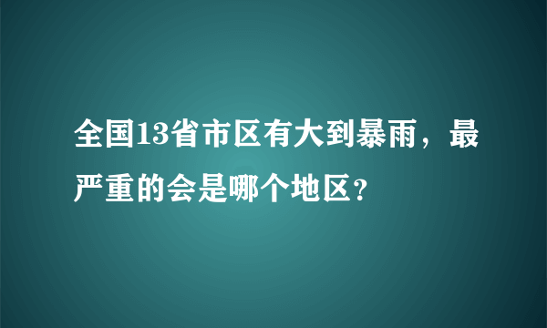 全国13省市区有大到暴雨，最严重的会是哪个地区？