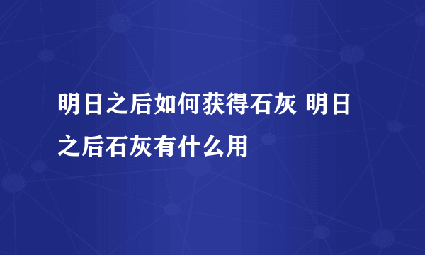 明日之后如何获得石灰 明日之后石灰有什么用