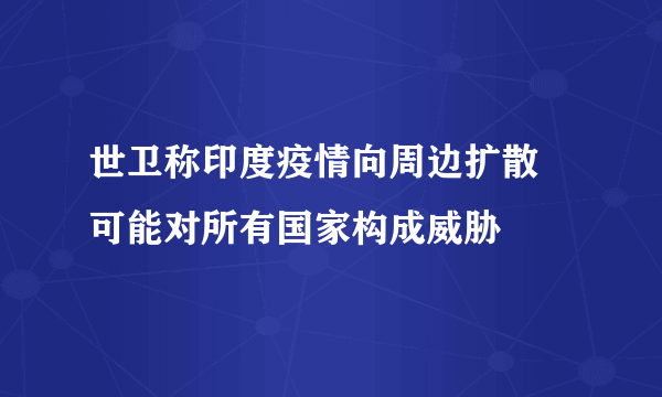 世卫称印度疫情向周边扩散 可能对所有国家构成威胁