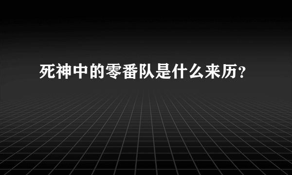 死神中的零番队是什么来历？