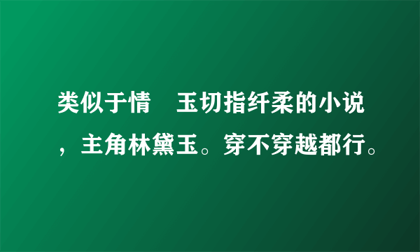 类似于情禛玉切指纤柔的小说，主角林黛玉。穿不穿越都行。