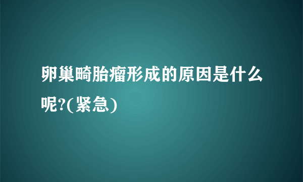 卵巢畸胎瘤形成的原因是什么呢?(紧急)